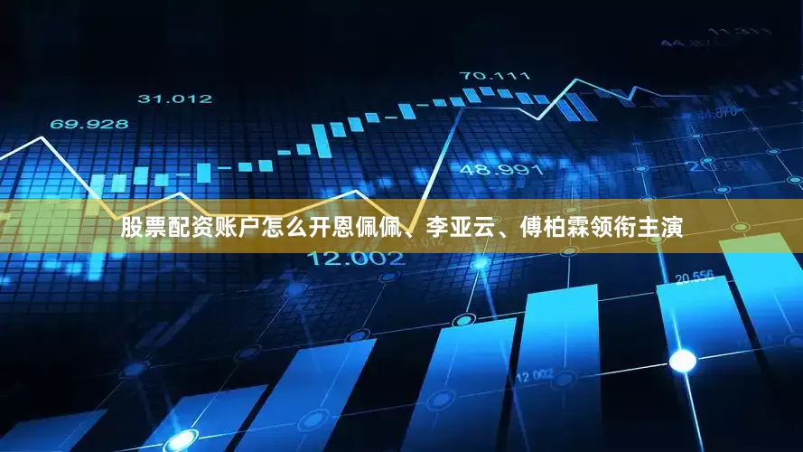 股票配资账户怎么开恩佩佩、李亚云、傅柏霖领衔主演